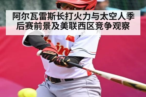 阿尔瓦雷斯长打火力与太空人季后赛前景及美联西区竞争观察